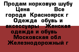 Продам норковую шубу › Цена ­ 50 000 - Все города, Красноярск г. Одежда, обувь и аксессуары » Женская одежда и обувь   . Московская обл.,Железнодорожный г.